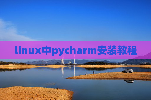 linux中pycharm安装教程 linux中pycharm安装教程